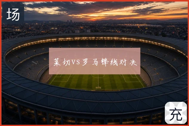 莱切vs罗马锋线对决