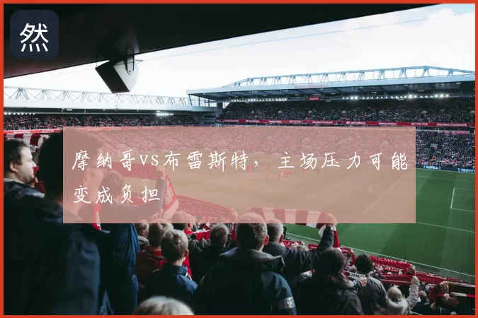摩纳哥vs布雷斯特，主场压力可能变成负担