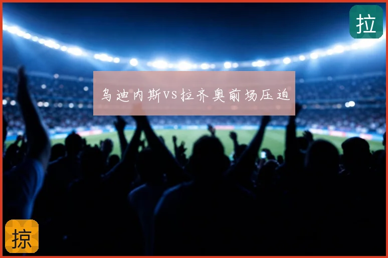 乌迪内斯vs拉齐奥前场压迫