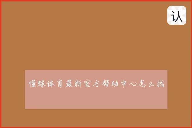 懂球体育最新官方帮助中心怎么找