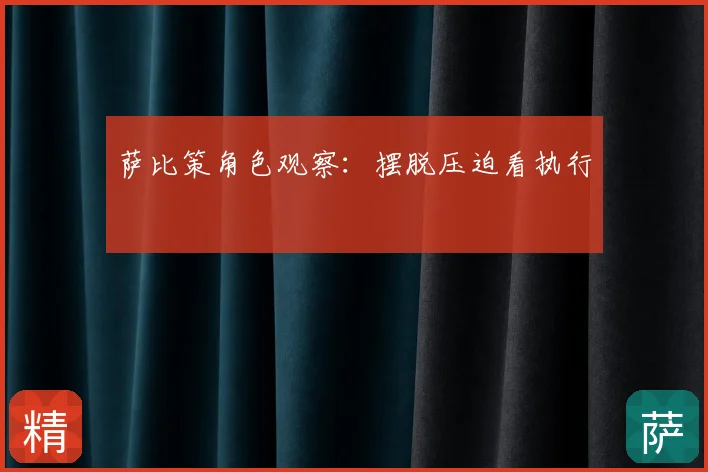 萨比策角色观察：摆脱压迫看执行