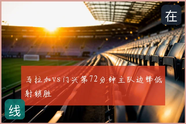马拉加vs门兴第72分钟主队边锋低射锁胜
