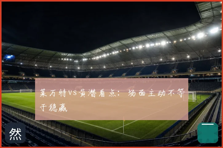 莱万特vs黄潜看点：场面主动不等于稳赢