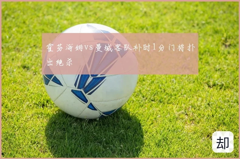 霍芬海姆vs曼城客队补时1分门将扑出绝杀